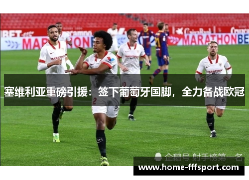 塞维利亚重磅引援：签下葡萄牙国脚，全力备战欧冠