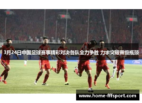 3月24日中国足球赛事精彩对决各队全力争胜 力求突破晋级瓶颈