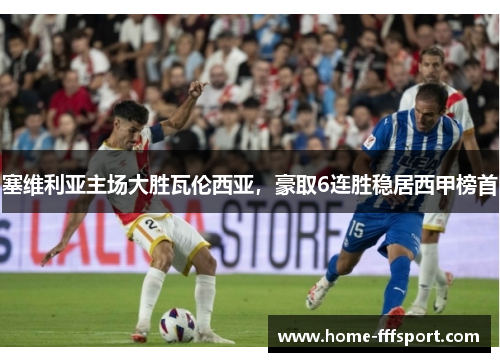 塞维利亚主场大胜瓦伦西亚，豪取6连胜稳居西甲榜首