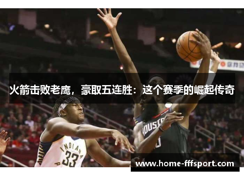 火箭击败老鹰，豪取五连胜：这个赛季的崛起传奇