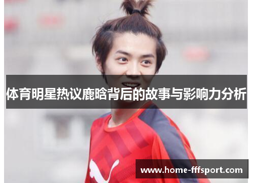 体育明星热议鹿晗背后的故事与影响力分析