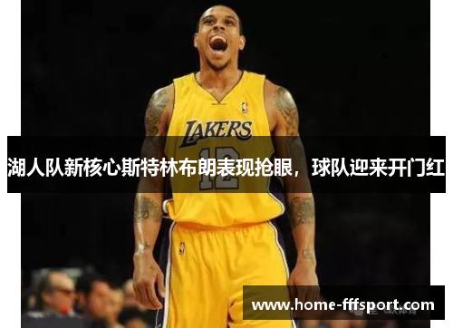 湖人队新核心斯特林布朗表现抢眼，球队迎来开门红