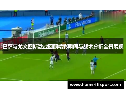 巴萨与尤文图斯激战回顾精彩瞬间与战术分析全景展现