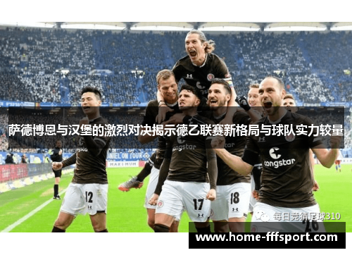 萨德博恩与汉堡的激烈对决揭示德乙联赛新格局与球队实力较量